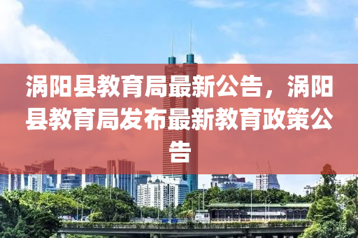 渦陽縣教育局最新消息全面解讀